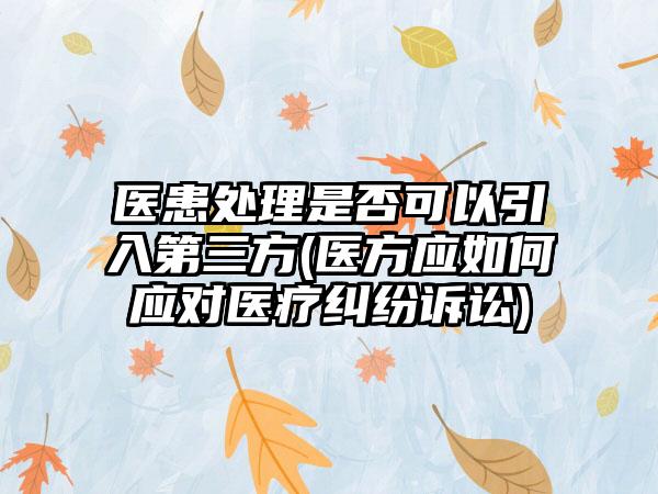 医患处理是否可以引入第三方(医方应如何应对医疗纠纷诉讼)