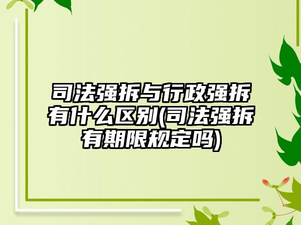 司法强拆与行政强拆有什么区别(司法强拆有期限规定吗)