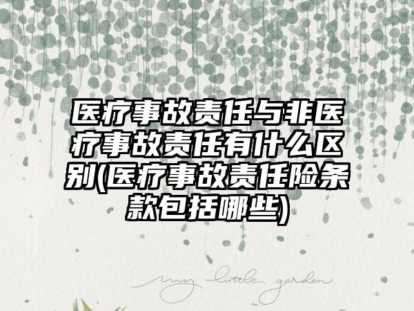 医疗事故责任与非医疗事故责任有什么区别(医疗事故责任险条款包括哪些)