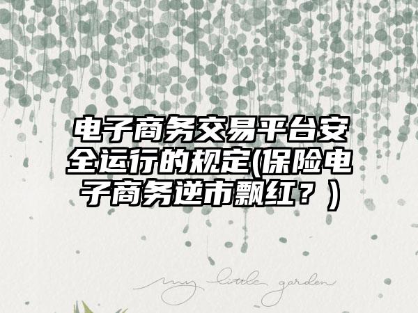电子商务交易平台安全运行的规定(保险电子商务逆市飘红？)