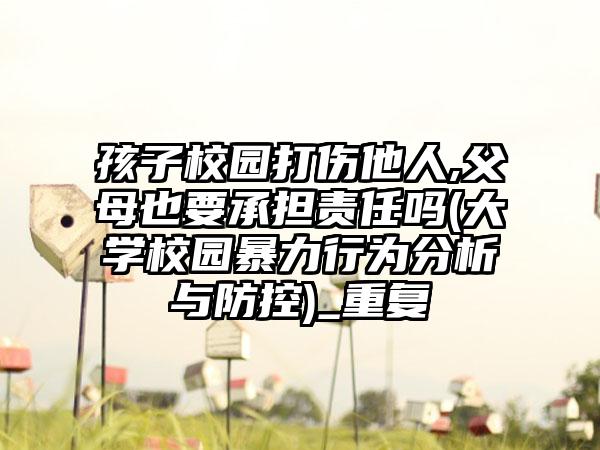 孩子校园打伤他人,父母也要承担责任吗(大学校园暴力行为分析与防控)_重复