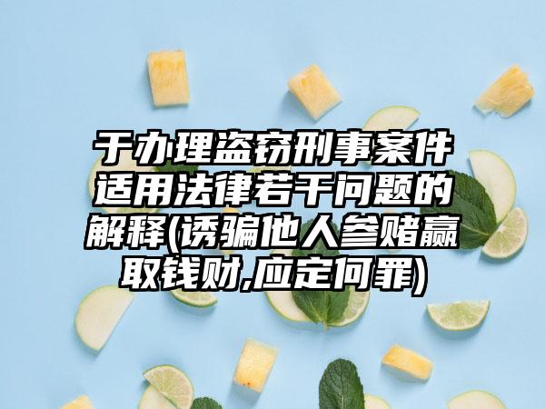 于办理盗窃刑事案件适用法律若干问题的解释(诱骗他人参赌赢取钱财,应定何罪)