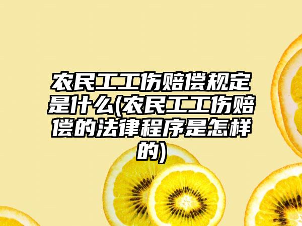农民工工伤赔偿规定是什么(农民工工伤赔偿的法律程序是怎样的)