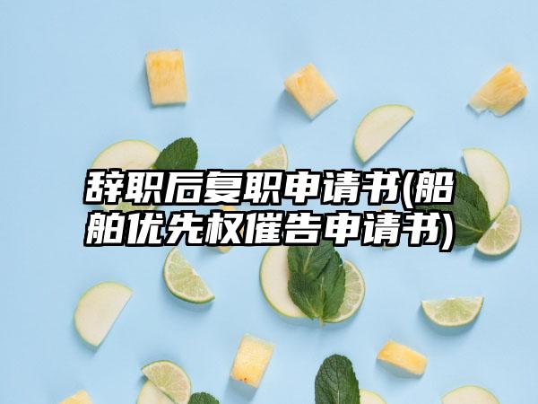 辞职后复职申请书(船舶优先权催告申请书)