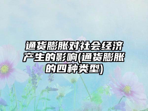 通货膨胀对社会经济产生的影响(通货膨胀的四种类型)