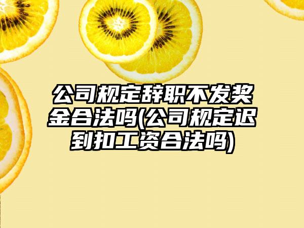 公司规定辞职不发奖金合法吗(公司规定迟到扣工资合法吗)