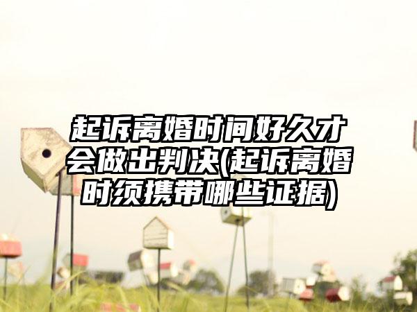 起诉离婚时间好久才会做出判决(起诉离婚时须携带哪些证据)