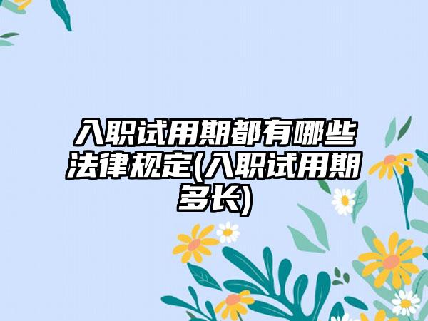 入职试用期都有哪些法律规定(入职试用期多长)