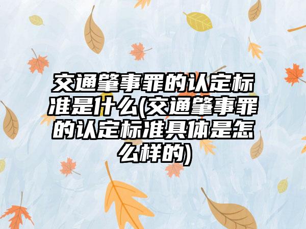 交通肇事罪的认定标准是什么(交通肇事罪的认定标准具体是怎么样的)