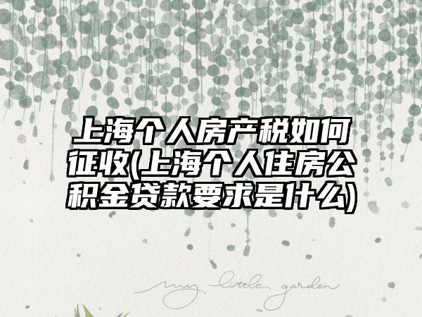 上海个人房产税如何征收(上海个人住房公积金贷款要求是什么)
