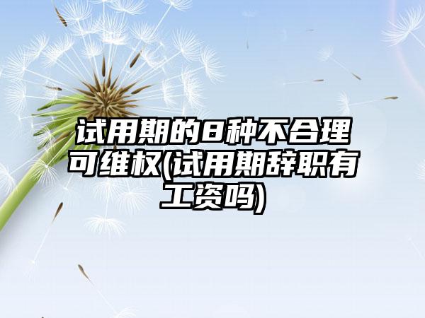 试用期的8种不合理可维权(试用期辞职有工资吗)