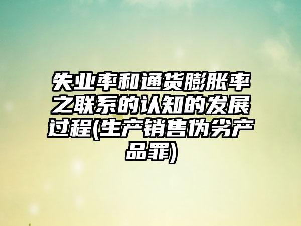 失业率和通货膨胀率之联系的认知的发展过程(生产销售伪劣产品罪)