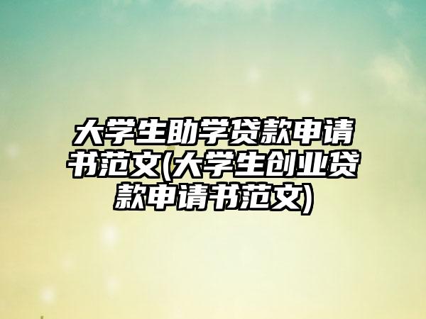 大学生助学贷款申请书范文(大学生创业贷款申请书范文)