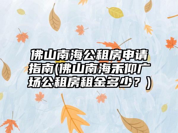 佛山南海公租房申请指南(佛山南海禾仰广场公租房租金多少？)