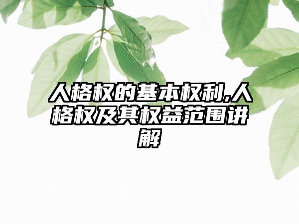 人格权的基本权利,人格权及其权益范围讲解