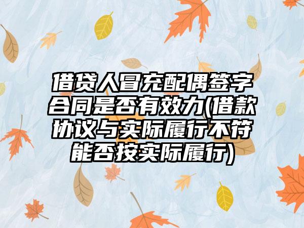 借贷人冒充配偶签字合同是否有效力(借款协议与实际履行不符能否按实际履行)