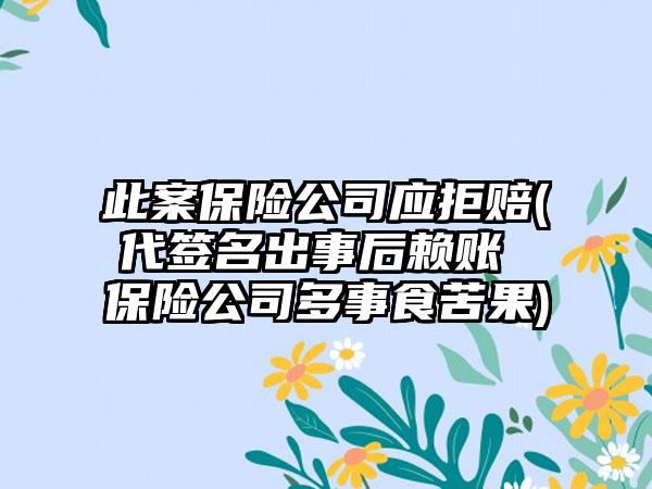 此案保险公司应拒赔(代签名出事后赖账 保险公司多事食苦果)