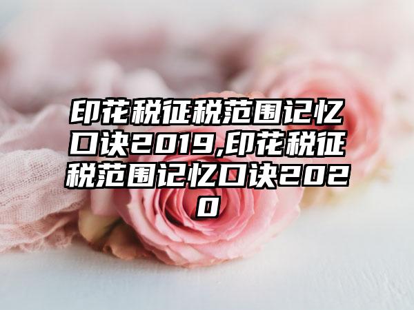 印花税征税范围记忆口诀2019,印花税征税范围记忆口诀2020