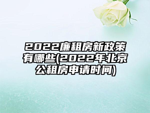2022廉租房新政策有哪些(2022年北京公租房申请时间)