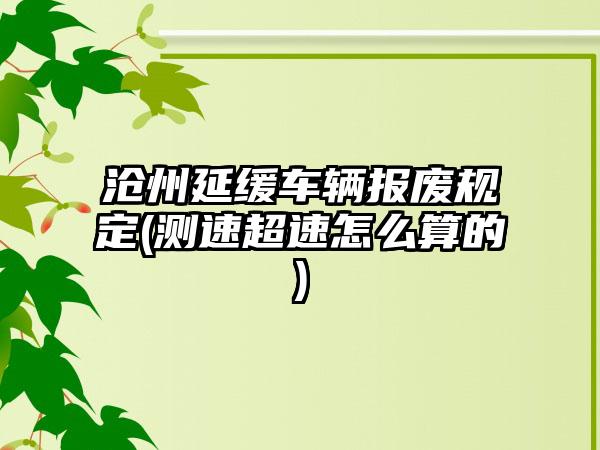 沧州延缓车辆报废规定(测速超速怎么算的)