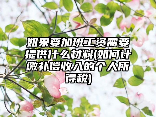 如果要加班工资需要提供什么材料(如何计缴补偿收入的个人所得税)