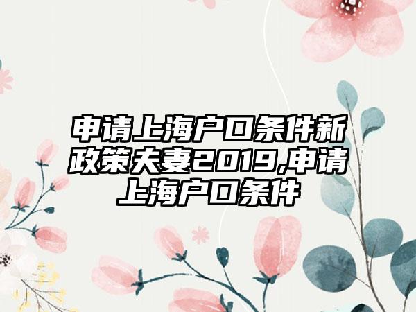 申请上海户口条件新政策夫妻2019,申请上海户口条件