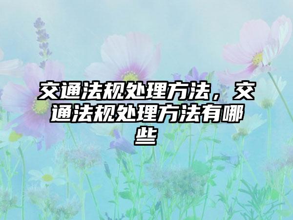 交通法规处理方法，交通法规处理方法有哪些