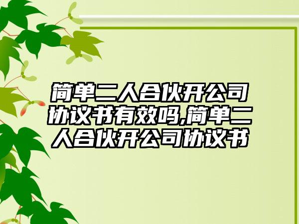 简单二人合伙开公司协议书有效吗,简单二人合伙开公司协议书