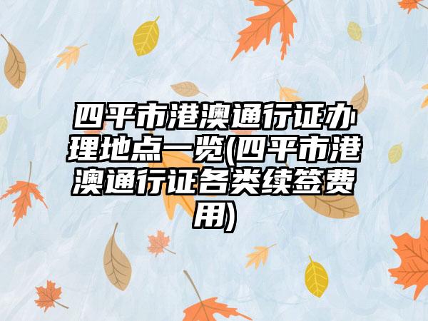 四平市港澳通行证办理地点一览(四平市港澳通行证各类续签费用)