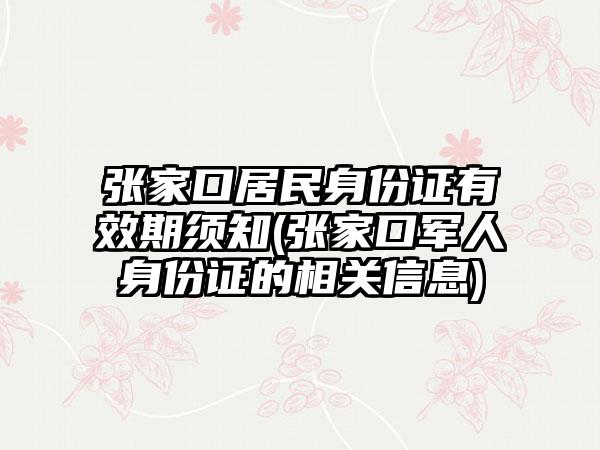 张家口居民身份证有效期须知(张家口军人身份证的相关信息)