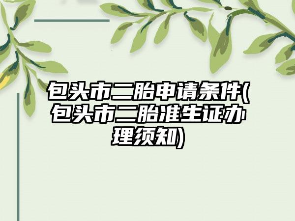 包头市二胎申请条件(包头市二胎准生证办理须知)