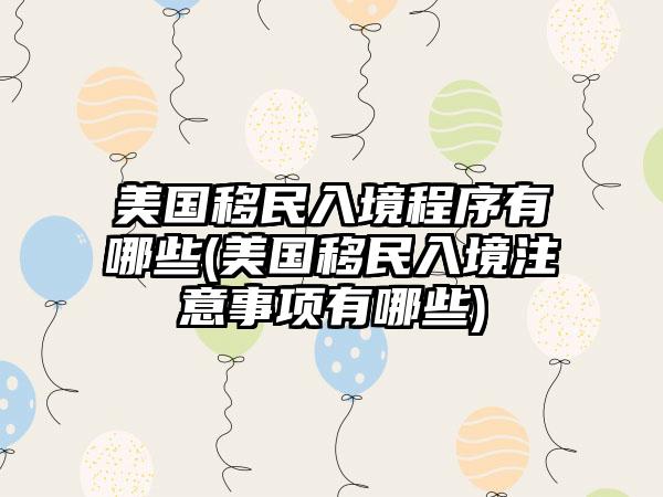 美国移民入境程序有哪些(美国移民入境注意事项有哪些)