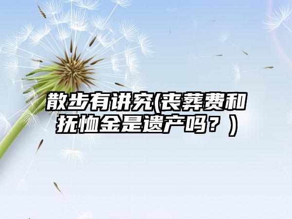 散步有讲究(丧葬费和抚恤金是遗产吗？)