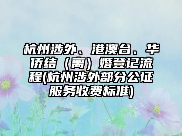 杭州涉外、港澳台、华侨结（离）婚登记流程(杭州涉外部分公证服务收费标准)