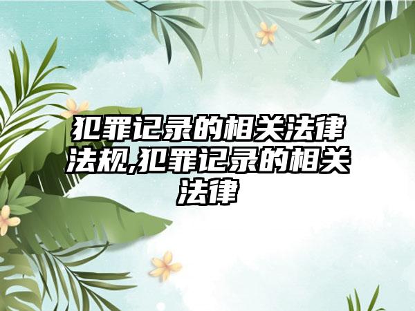 犯罪记录的相关法律法规,犯罪记录的相关法律