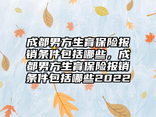 成都男方生育保险报销条件包括哪些，成都男方生育保险报销条件包括哪些2022