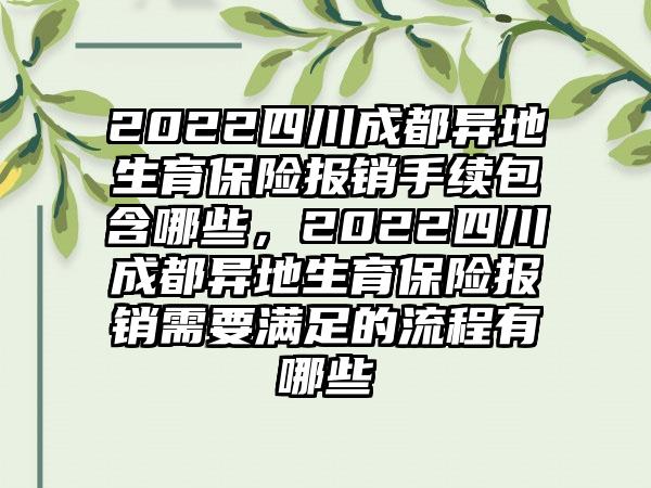 2022四川成都异地生育保险报销手续包含哪些，2022四川成都异地生育保险报销需要满足的流程有哪些