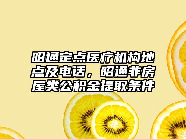 昭通定点医疗机构地点及电话，昭通非房屋类公积金提取条件