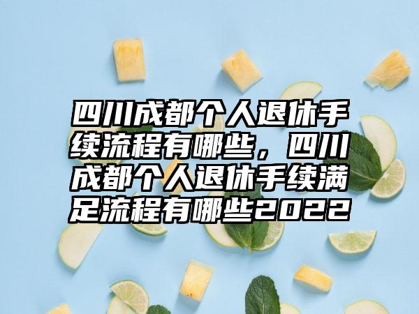 四川成都个人退休手续流程有哪些，四川成都个人退休手续满足流程有哪些2022