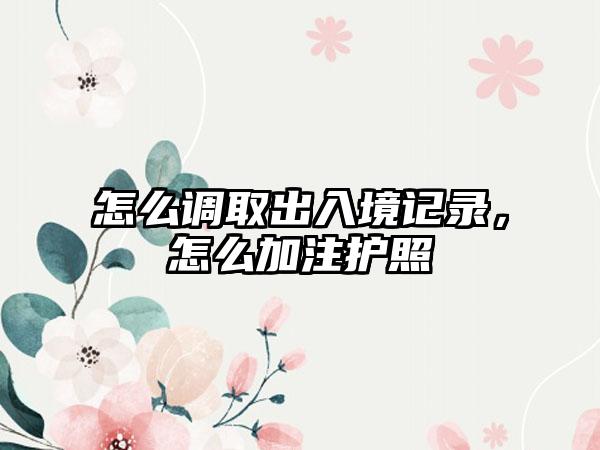 怎么调取出入境记录，怎么加注护照