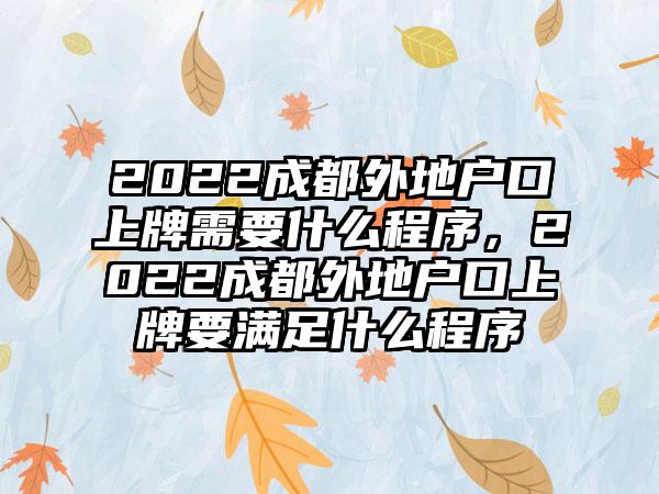 2022成都外地户口上牌需要什么程序，2022成都外地户口上牌要满足什么程序