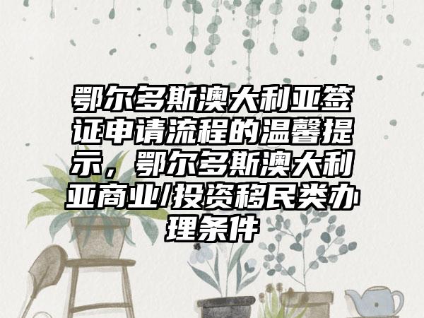 鄂尔多斯澳大利亚签证申请流程的温馨提示，鄂尔多斯澳大利亚商业/投资移民类办理条件