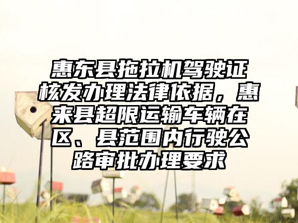 惠东县拖拉机驾驶证核发办理法律依据,惠来县超限运输车辆在区、县范围内行驶公路审批办理要求