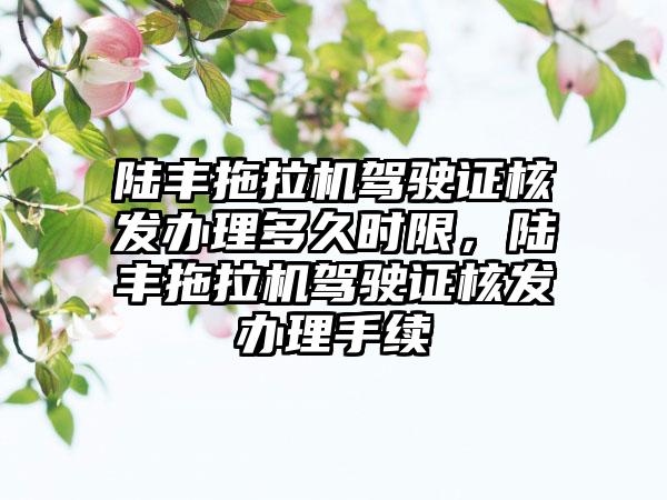 陆丰拖拉机驾驶证核发办理多久时限，陆丰拖拉机驾驶证核发办理手续