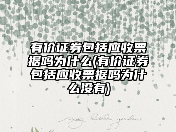 有价证券包括应收票据吗为什么(有价证券包括应收票据吗为什么没有)
