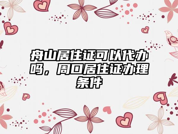 舟山居住证可以代办吗，周口居住证办理条件
