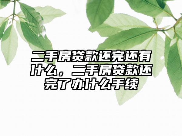 二手房贷款还完还有什么，二手房贷款还完了办什么手续