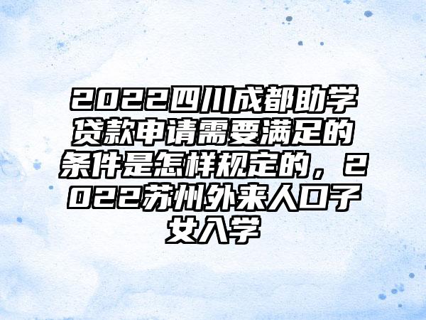 2022四川成都助学贷款申请需要满足的条件是怎样规定的，2022苏州外来人口子女入学