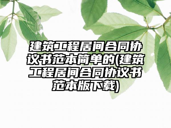 建筑工程居间合同协议书范本简单的(建筑工程居间合同协议书范本版下载)