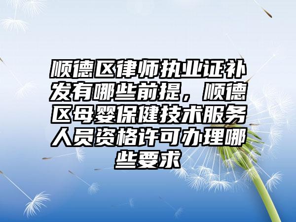顺德区律师执业证补发有哪些前提，顺德区母婴保健技术服务人员资格许可办理哪些要求